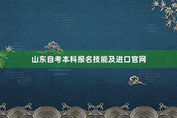 山东自考本科报名技能及进口官网