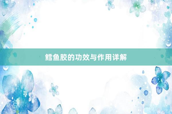鳕鱼胶的功效与作用详解