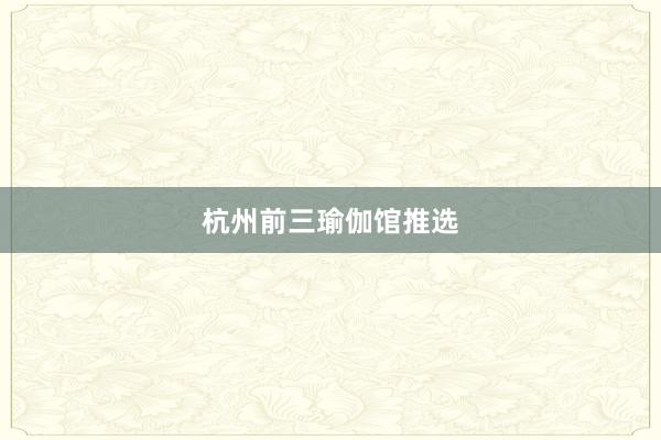 杭州前三瑜伽馆推选